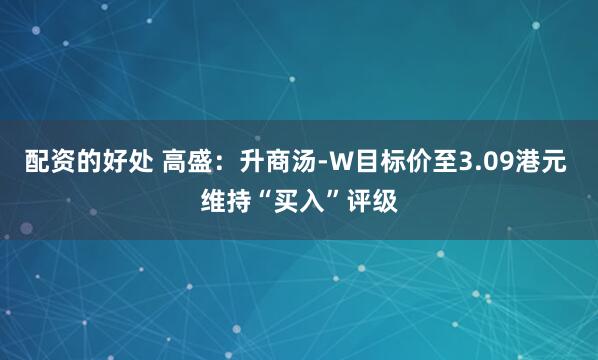 配资的好处 高盛：升商汤-W目标价至3.09港元 维持“买入”评级