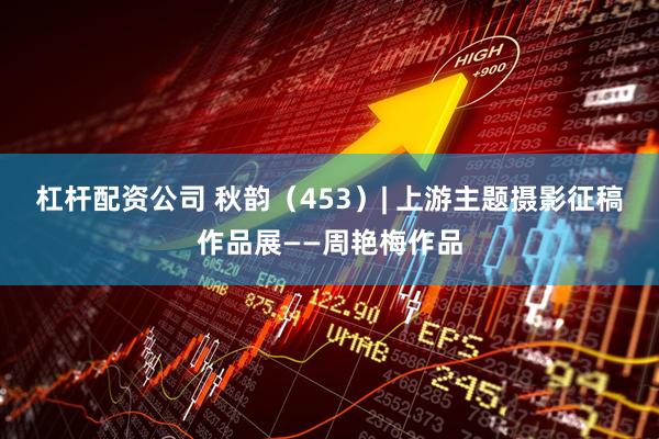 杠杆配资公司 秋韵（453）| 上游主题摄影征稿作品展——周艳梅作品