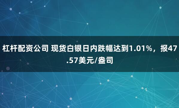 杠杆配资公司 现货白银日内跌幅达到1.01%，报47.57美元/盎司