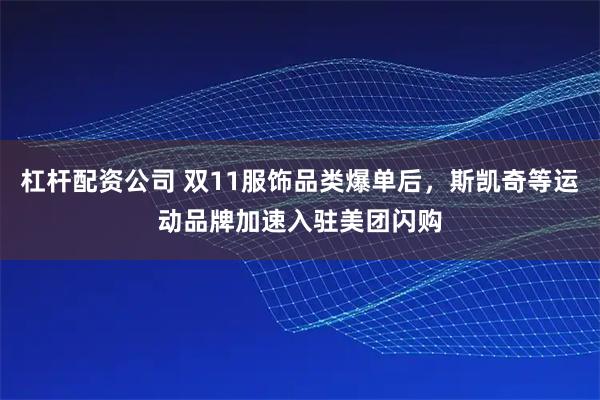 杠杆配资公司 双11服饰品类爆单后，斯凯奇等运动品牌加速入驻美团闪购