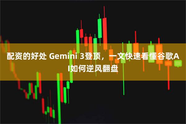 配资的好处 Gemini 3登顶，一文快速看懂谷歌AI如何逆风翻盘