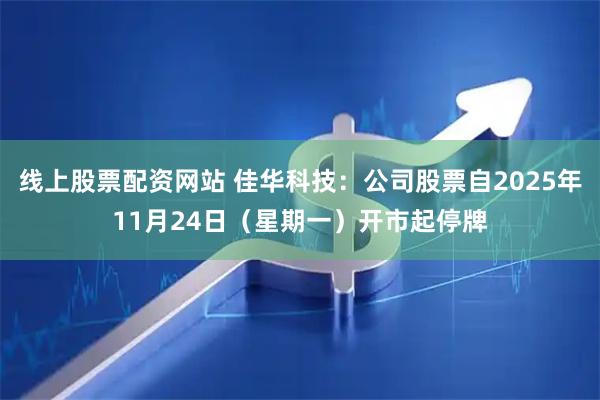 线上股票配资网站 佳华科技：公司股票自2025年11月24日（星期一）开市起停牌