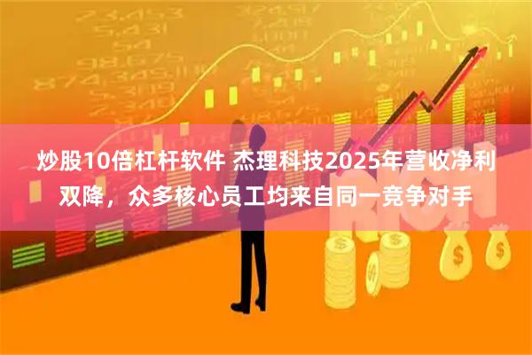 炒股10倍杠杆软件 杰理科技2025年营收净利双降，众多核心员工均来自同一竞争对手