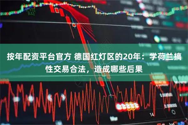 按年配资平台官方 德国红灯区的20年：学荷兰搞性交易合法，造成哪些后果