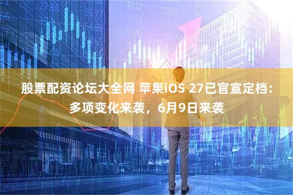股票配资论坛大全网 苹果iOS 27已官宣定档:多项变化来袭,6月9日来袭