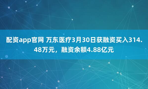 配资app官网 万东医疗3月30日获融资买入314.48万元，融资余额4.88亿元