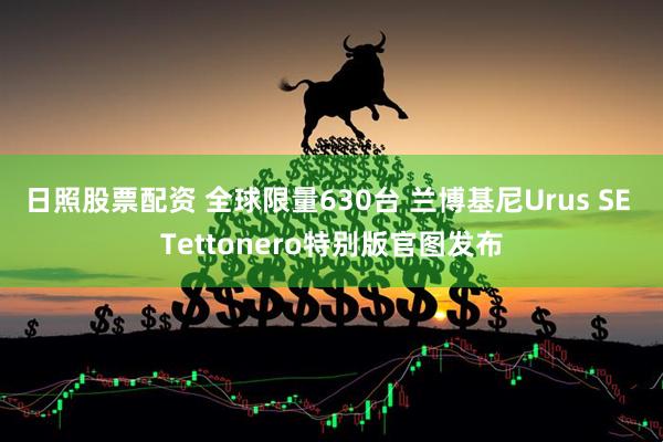 日照股票配资 全球限量630台 兰博基尼Urus SE Tettonero特别版官图发布