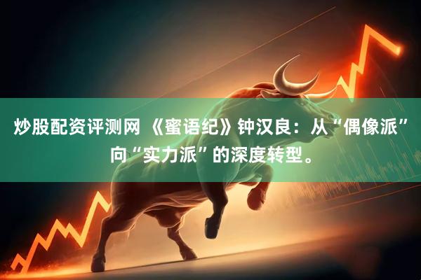 炒股配资评测网 《蜜语纪》钟汉良：从“偶像派”向“实力派”的深度转型。